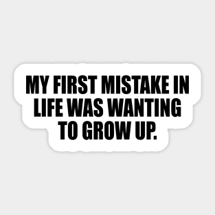 My first mistake in life was wanting to grow up Sticker